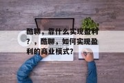 酷聊，靠什么实现盈利？，酷聊，如何实现盈利的商业模式？