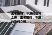 王者荣耀，导演的盈利之道，王者荣耀，导演的盈利之道