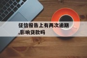 征信报告上有两次逾期,影响贷款吗