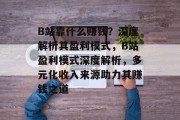 B站靠什么赚钱？深度解析其盈利模式，B站盈利模式深度解析，多元化收入来源助力其赚钱之道