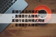 直播行业盈利模式解析，直播靠什么赚钱？，直播行业盈利模式揭秘，直播靠什么赚钱？