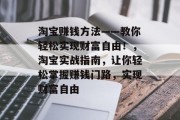 淘宝赚钱方法——教你轻松实现财富自由！，淘宝实战指南，让你轻松掌握赚钱门路，实现财富自由