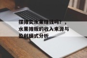 摆摊卖水果赚钱吗？，水果摊贩的收入来源与盈利模式分析