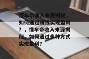 懂车帝收入来源揭秘，如何通过赚钱实现盈利？，懂车帝收入来源揭秘，如何通过多种方式实现盈利？