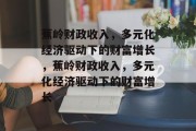 蕉岭财政收入，多元化经济驱动下的财富增长，蕉岭财政收入，多元化经济驱动下的财富增长