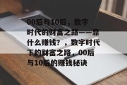 00后与10后，数字时代的财富之路——靠什么赚钱？，数字时代下的财富之路，00后与10后的赚钱秘诀