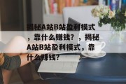 揭秘A站B站盈利模式，靠什么赚钱？，揭秘A站B站盈利模式，靠什么赚钱？