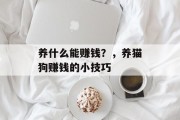 养什么能赚钱？，养猫狗赚钱的小技巧