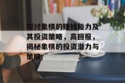 探讨象棋的赚钱能力及其投资策略，高回报，揭秘象棋的投资潜力与策略