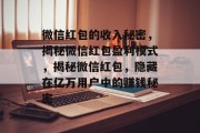 微信红包的收入秘密，揭秘微信红包盈利模式，揭秘微信红包，隐藏在亿万用户中的赚钱秘密