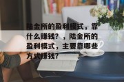 陆金所的盈利模式，靠什么赚钱？，陆金所的盈利模式，主要靠哪些方式赚钱？