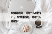 股票投资，靠什么赚钱？，股票投资，靠什么赚钱？