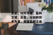 云卖，以何为基，盈利之道，云卖，以创新技术为基，探索盈利之道