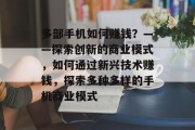 多部手机如何赚钱？——探索创新的商业模式，如何通过新兴技术赚钱，探索多种多样的手机商业模式