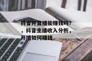 抖音开直播能赚钱吗？，抖音主播收入分析，开播如何赚钱