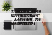 太仓购车市场，如何通过汽车销售实现盈利？，太仓购车市场，汽车销售盈利策略探讨