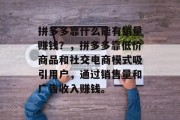 拼多多靠什么能有销量赚钱？，拼多多靠低价商品和社交电商模式吸引用户，通过销售量和广告收入赚钱。