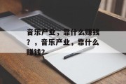 音乐产业，靠什么赚钱？，音乐产业，靠什么赚钱？