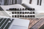 超市靠什么品类赚钱快，超市快速盈利的品类，主要靠哪些品类赚钱？