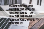 90后女性如何快速赚钱，掌握这些秘诀，轻松实现财富增长，90后女性快速赚钱秘诀，掌握这些方法，轻松实现财富增长！