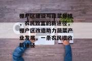 棚户区建设与蔬菜种植，农民致富的新途径，棚户区改造助力蔬菜产业发展，一条农民增收新途径