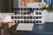 钱包服务商的盈利模式，靠什么赚钱？，钱包服务商的盈利模式解析，主要靠哪些方式赚钱？