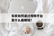 农民如何通过视频平台靠什么最赚钱？