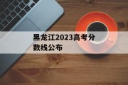 黑龙江2023高考分数线公布