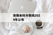 安徽本科分数线2024年公布