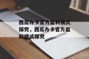 西瓜办卡官方盈利模式探究，西瓜办卡官方盈利模式探究