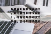 抖音官方盈利模式揭秘，如何靠什么赚钱盈利？，抖音官方盈利模式揭秘，靠什么赚钱盈利？