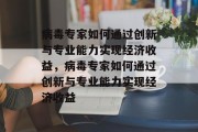 病毒专家如何通过创新与专业能力实现经济收益，病毒专家如何通过创新与专业能力实现经济收益