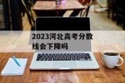 2023河北高考分数线会下降吗