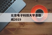 北京电子科技大学录取线2019