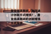 居家隔离期间，如何通过创新方式赚钱？，居家隔离期间的创新赚钱方式探索