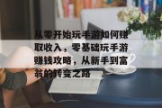 从零开始玩手游如何赚取收入，零基础玩手游赚钱攻略，从新手到富翁的转变之路