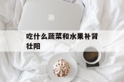 吃什么蔬菜和水果补肾壮阳