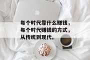 每个时代靠什么赚钱，每个时代赚钱的方式，从传统到现代。