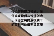 代运营纯提点模式，如何实现盈利与价值创造，代运营纯提点模式下的盈利与价值创造策略