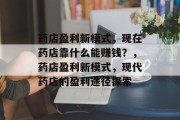 药店盈利新模式，现在药店靠什么能赚钱？，药店盈利新模式，现代药店的盈利途径探索