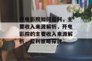 开电影院如何盈利，主要收入来源解析，开电影院的主要收入来源解析，盈利策略探讨