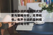 有声小说的盈利模式探索与策略分析，无界听书，有声小说的盈利模式及战略分析