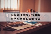 买车如何赚钱，深度解析汽车销售与盈利模式