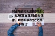 B站真的可以赚钱吗？，从弹幕文化到虚拟偶像，B站的商业化之路，一个探讨