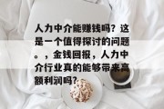 人力中介能赚钱吗？这是一个值得探讨的问题。，金钱回报，人力中介行业真的能够带来高额利润吗?