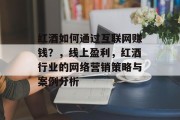 红酒如何通过互联网赚钱？，线上盈利，红酒行业的网络营销策略与案例分析