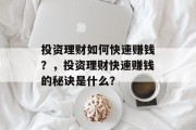 投资理财如何快速赚钱？，投资理财快速赚钱的秘诀是什么？