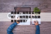 搞健美，如何靠实力赚钱？，如何靠实力在健美领域赚钱？