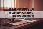 黄金店如何赚钱？，黄金店的盈利方式解析，一招帮你轻松实现财富增值