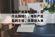 电影产业盈利之道，靠什么赚钱？，电影产业盈利之道，主要收入来源解析